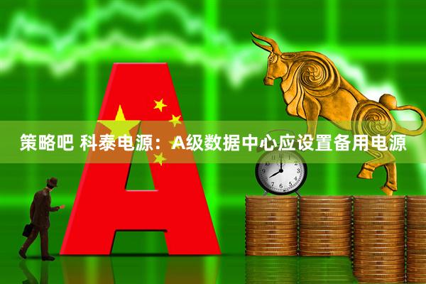 策略吧 科泰电源：A级数据中心应设置备用电源