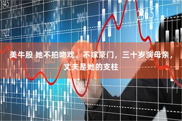 美牛股 她不拍吻戏、不嫁豪门，三十岁演母亲，丈夫是她的支柱