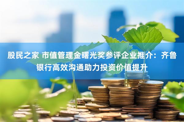 股民之家 市值管理金曙光奖参评企业推介：齐鲁银行高效沟通助力投资价值提升